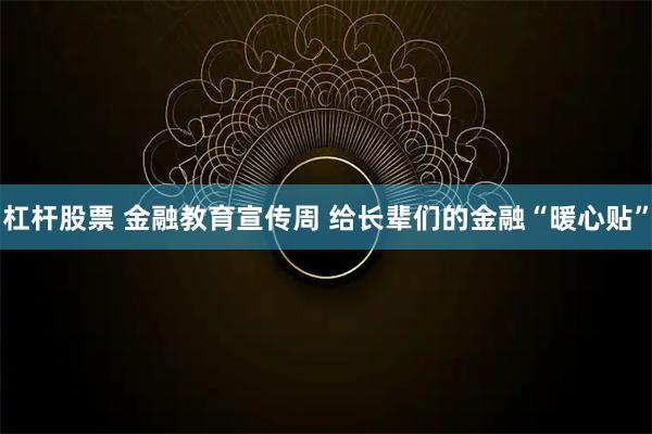 杠杆股票 金融教育宣传周 给长辈们的金融“暖心贴”