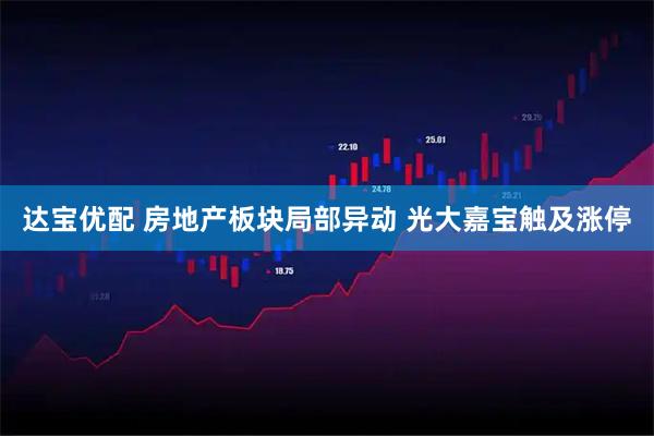 达宝优配 房地产板块局部异动 光大嘉宝触及涨停