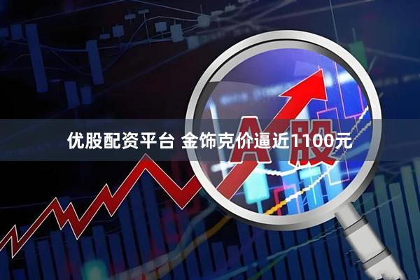 优股配资平台 金饰克价逼近1100元