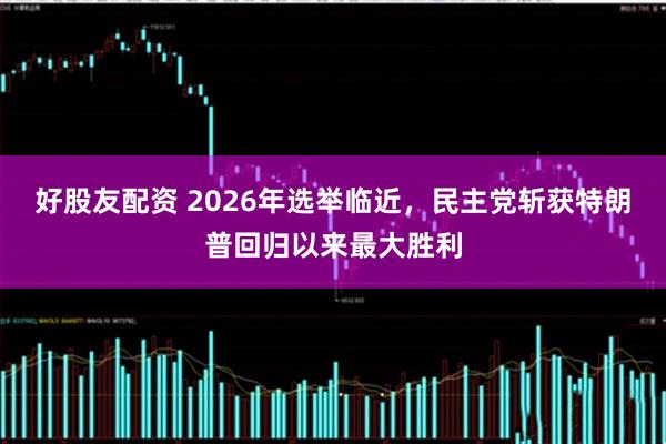 好股友配资 2026年选举临近，民主党斩获特朗普回归以来最大胜利