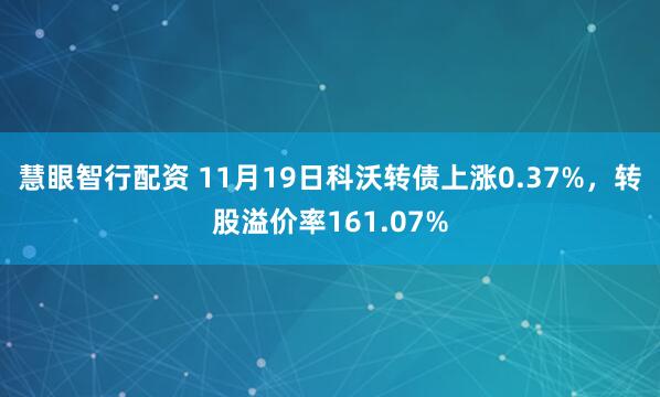 慧眼智行配资 11月19日科沃转债上涨0.37%，转股溢价率161.07%