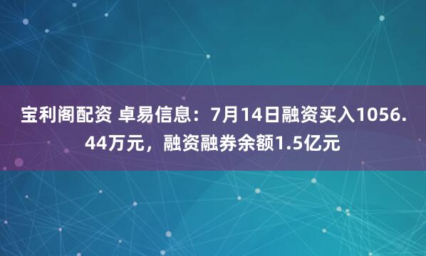 宝利阁配资 卓易信息：7月14日融资买入1056.44万元，融资融券余额1.5亿元