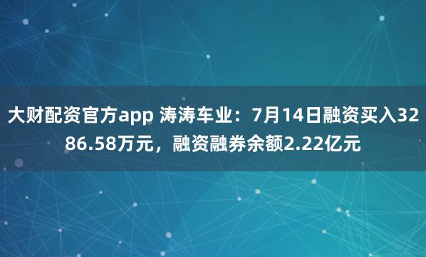 大财配资官方app 涛涛车业：7月14日融资买入3286.58万元，融资融券余额2.22亿元