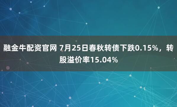 融金牛配资官网 7月25日春秋转债下跌0.15%，转股溢价率15.04%