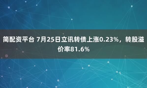 简配资平台 7月25日立讯转债上涨0.23%，转股溢价率81.6%
