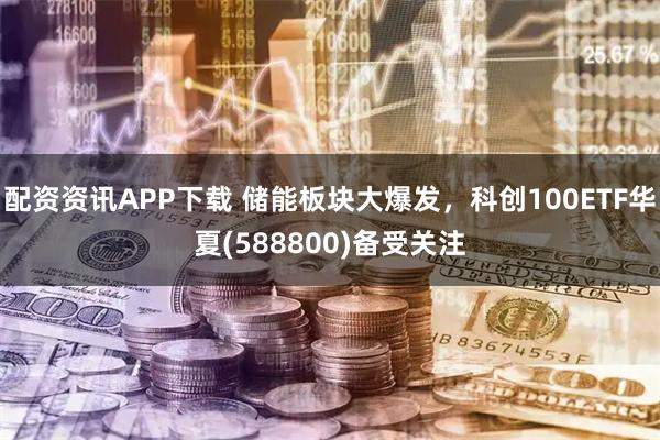 配资资讯APP下载 储能板块大爆发，科创100ETF华夏(588800)备受关注