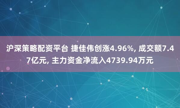 沪深策略配资平台 捷佳伟创涨4.96%, 成交额7.47亿元, 主力资金净流入4739.94万元